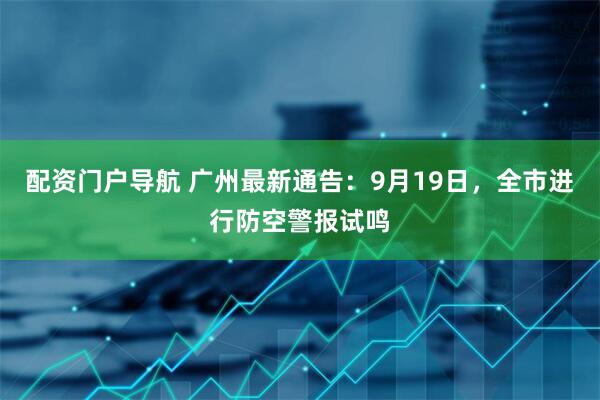 配资门户导航 广州最新通告：9月19日，全市进行防空警报试鸣